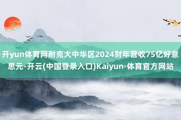 开yun体育网耐克大中华区2024财年营收75亿好意思元-开云(中国登录入口)Kaiyun·体育官方网站
