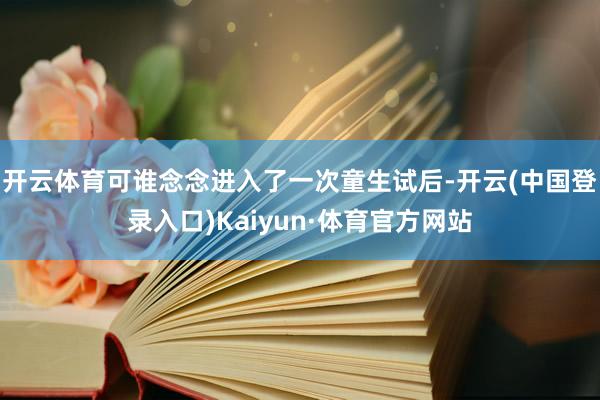 开云体育可谁念念进入了一次童生试后-开云(中国登录入口)Kaiyun·体育官方网站