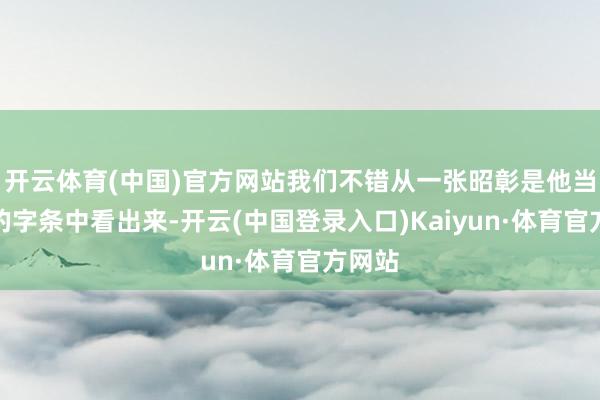 开云体育(中国)官方网站我们不错从一张昭彰是他当天写的字条中看出来-开云(中国登录入口)Kaiyun·体育官方网站