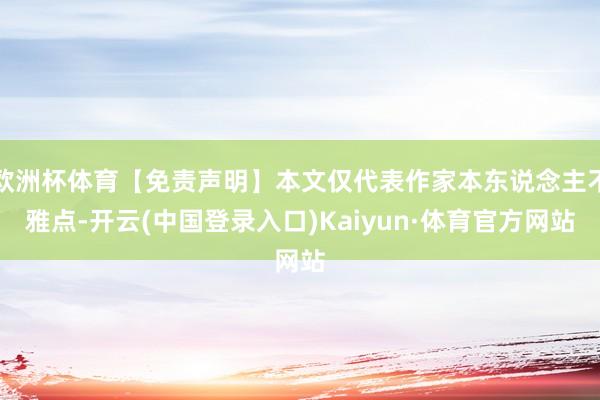 欧洲杯体育【免责声明】本文仅代表作家本东说念主不雅点-开云(中国登录入口)Kaiyun·体育官方网站