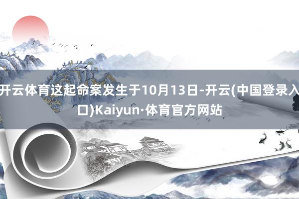 开云体育这起命案发生于10月13日-开云(中国登录入口)Kaiyun·体育官方网站