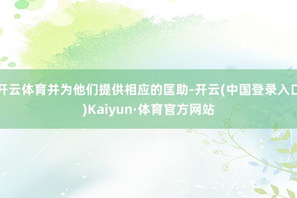 开云体育并为他们提供相应的匡助-开云(中国登录入口)Kaiyun·体育官方网站