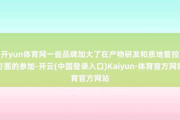 开yun体育网一些品牌加大了在产物研发和质地管控方面的参加-开云(中国登录入口)Kaiyun·体育官方网站