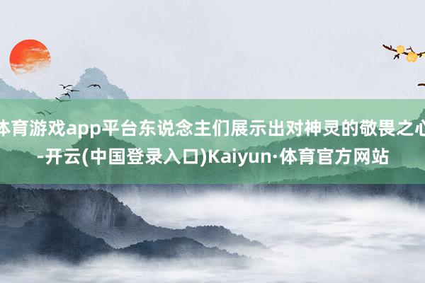 体育游戏app平台东说念主们展示出对神灵的敬畏之心-开云(中国登录入口)Kaiyun·体育官方网站