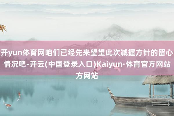 开yun体育网咱们已经先来望望此次减握方针的留心情况吧-开云(中国登录入口)Kaiyun·体育官方网站
