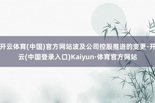开云体育(中国)官方网站波及公司控股推进的变更-开云(中国登录入口)Kaiyun·体育官方网站